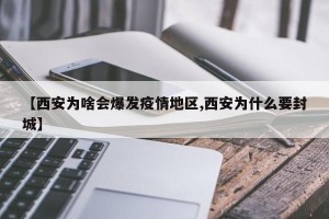 【西安为啥会爆发疫情地区,西安为什么要封城】