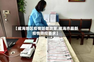 【威海地区疫情防御政策,威海市最新疫情防控要求】