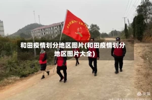 和田疫情划分地区图片(和田疫情划分地区图片大全)