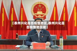 【泰州兴化是否疫情地区,泰州兴化是否疫情地区呢】