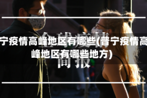 普宁疫情高峰地区有哪些(普宁疫情高峰地区有哪些地方)