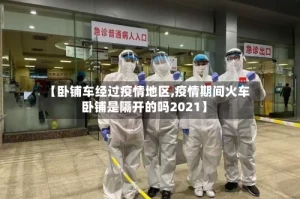 【卧铺车经过疫情地区,疫情期间火车卧铺是隔开的吗2021】