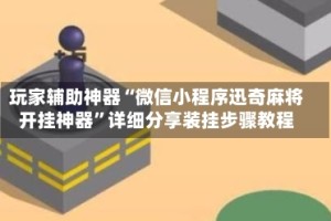 玩家辅助神器“微信小程序迅奇麻将开挂神器”详细分享装挂步骤教程