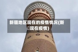新疆地区现在的疫情情况(新彊现在疫情)