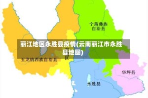 丽江地区永胜县疫情(云南丽江市永胜县地图)