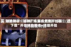 辅助神器：雀神广东麻将免费开挂器下载”开挂辅助脚本+详细开挂