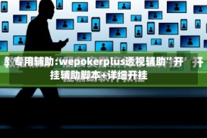 专用辅助:wepokerplus透视辅助”开挂辅助脚本+详细开挂