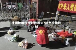 徐州地区疫情封控通知/徐州疫情控制