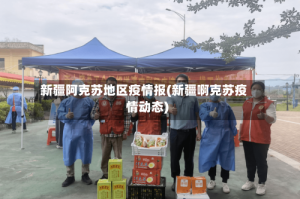 新疆阿克苏地区疫情报(新疆啊克苏疫情动态)