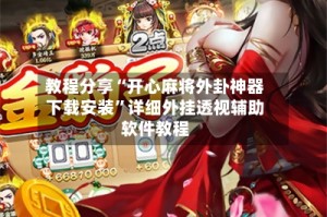 教程分享“开心麻将外卦神器下载安装”详细外挂透视辅助软件教程