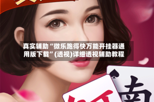 真实辅助“微乐跑得快万能开挂器通用版下载”(透视)详细透视辅助教程