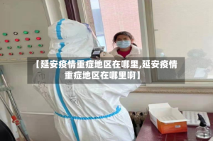 【延安疫情重症地区在哪里,延安疫情重症地区在哪里啊】
