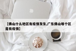 【佛山什么地区有疫情发生,广东佛山哪个区是有疫情】