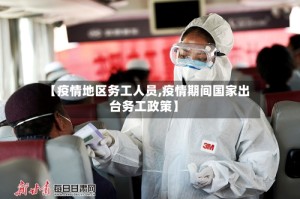 【疫情地区务工人员,疫情期间国家出台务工政策】