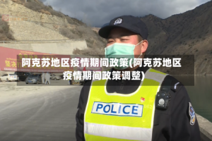 阿克苏地区疫情期间政策(阿克苏地区疫情期间政策调整)