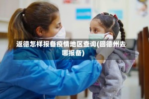 返德怎样报备疫情地区查询(回德州去哪报备)