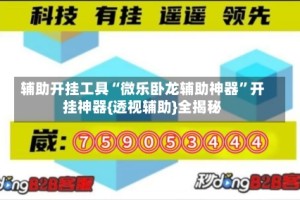 辅助开挂工具“微乐卧龙辅助神器”开挂神器{透视辅助}全揭秘