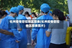 化州疫情管控地区图表(化州疫情管控地区图表图片)