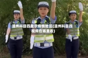 温州科目四显示疫情地区(温州科目四视频在哪里看)