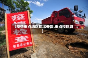 【疫情重点地区能出去嘛,重点疫区域】