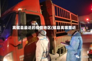 离磁县最近的疫情地区(磁县离哪里近)