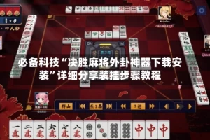 必备科技“决胜麻将外卦神器下载安装”详细分享装挂步骤教程