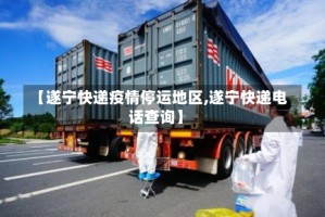 【遂宁快递疫情停运地区,遂宁快递电话查询】
