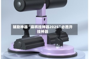 辅助神器“麻将挂神器2025”必胜开挂神器