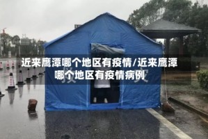 近来鹰潭哪个地区有疫情/近来鹰潭哪个地区有疫情病例