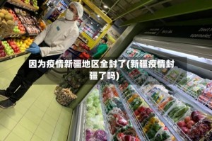 因为疫情新疆地区全封了(新疆疫情封疆了吗)