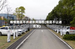 疫情地区不许进京吗现在(疫区不让进北京)