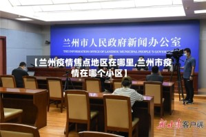 【兰州疫情焦点地区在哪里,兰州市疫情在哪个小区】