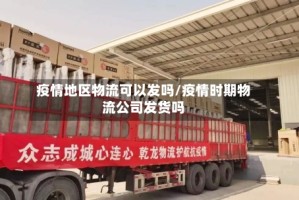 疫情地区物流可以发吗/疫情时期物流公司发货吗