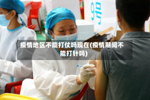 疫情地区不能打仗吗现在(疫情期间不能打针吗)