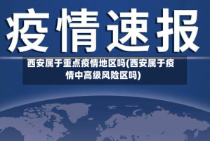 西安属于重点疫情地区吗(西安属于疫情中高级风险区吗)