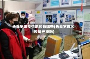 长春宽城疫情地区有哪些(长春宽城区疫情严重吗)