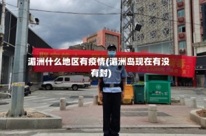 湄洲什么地区有疫情(湄洲岛现在有没有封)
