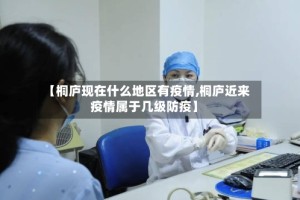 【桐庐现在什么地区有疫情,桐庐近来疫情属于几级防疫】