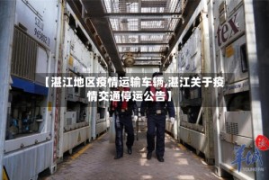 【湛江地区疫情运输车辆,湛江关于疫情交通停运公告】