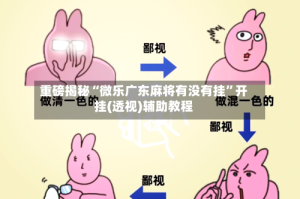 重磅揭秘“微乐广东麻将有没有挂”开挂(透视)辅助教程