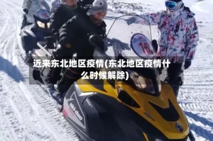 近来东北地区疫情(东北地区疫情什么时候解除)