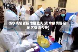 衡水疫情管控地区查询(衡水疫情管控地区查询今天)