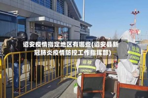 诏安疫情指定地区有哪些(诏安县新冠肺炎疫情防控工作指挥部)