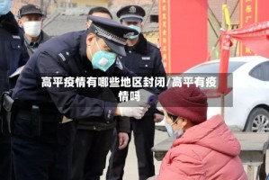 高平疫情有哪些地区封闭/高平有疫情吗