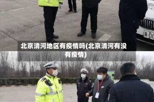 北京清河地区有疫情吗(北京清河有没有疫情)
