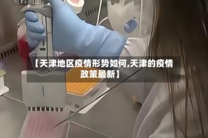【天津地区疫情形势如何,天津的疫情政策最新】