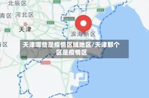 天津哪些是疫情区域地区/天津那个区是疫情区