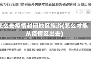 怎么去疫情封闭地区旅游(怎么才能从疫情区出去)