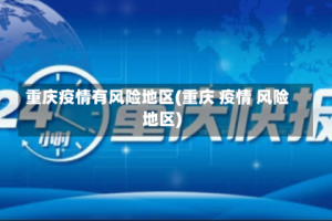 重庆疫情有风险地区(重庆 疫情 风险地区)