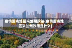 疫情重点地区来兰州政策(疫情重点地区来兰州政策是什么)